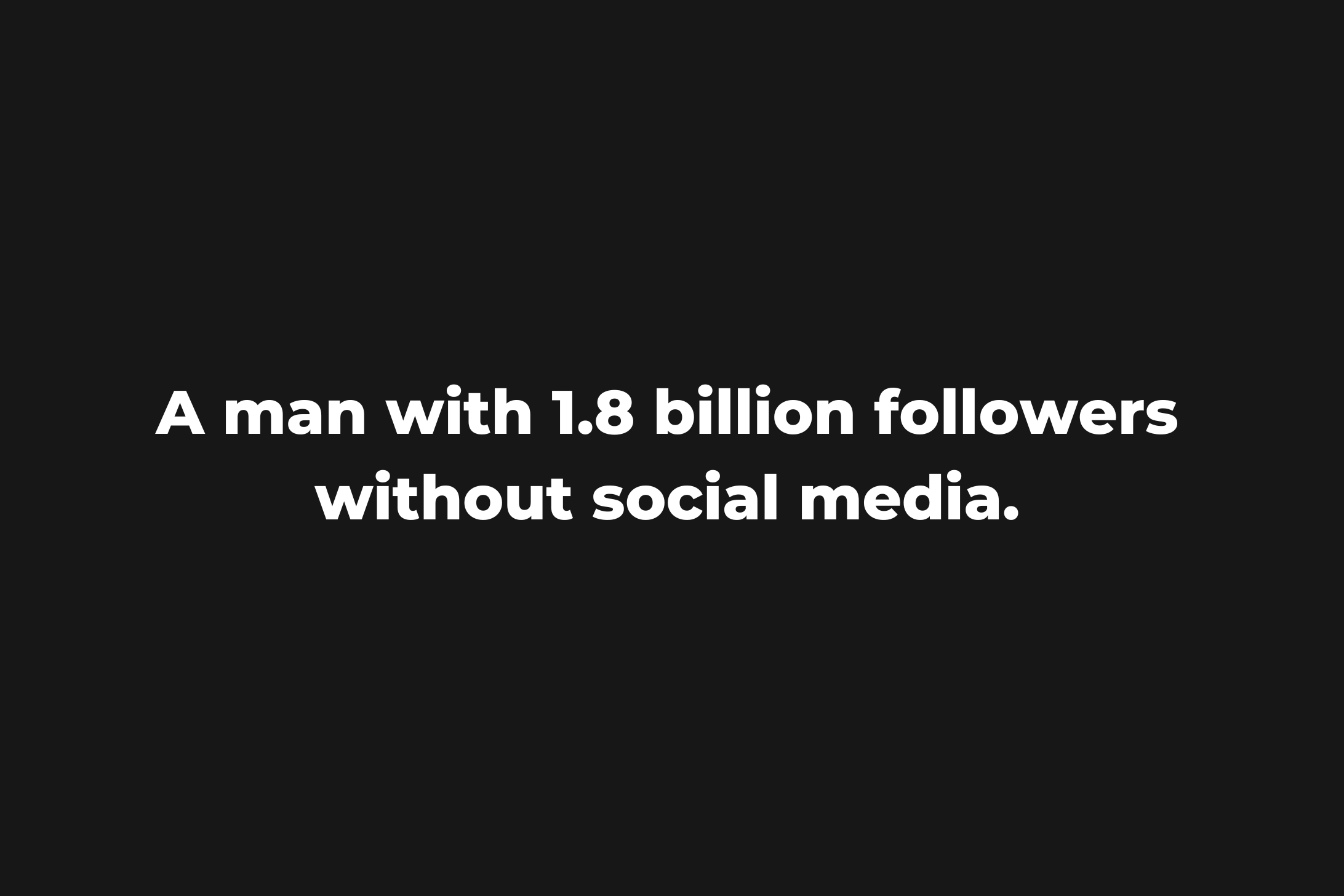 A man with 2+ billion followers without social media